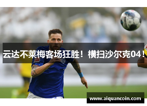 云达不莱梅客场狂胜！横扫沙尔克04！