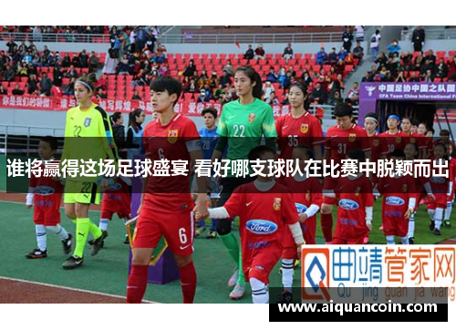 谁将赢得这场足球盛宴 看好哪支球队在比赛中脱颖而出