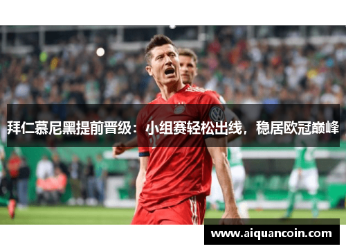 拜仁慕尼黑提前晋级：小组赛轻松出线，稳居欧冠巅峰