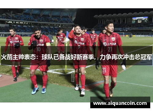 火箭主帅表态：球队已备战好新赛季，力争再次冲击总冠军