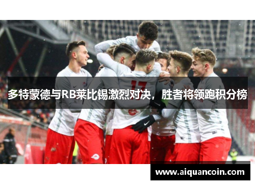 多特蒙德与RB莱比锡激烈对决，胜者将领跑积分榜