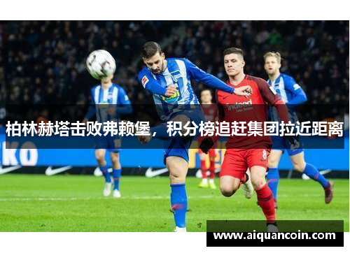 柏林赫塔击败弗赖堡，积分榜追赶集团拉近距离