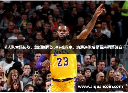 湖人队主场惨败，詹姆斯再砍50+难救主，遭遇连败后是否应调整阵容？