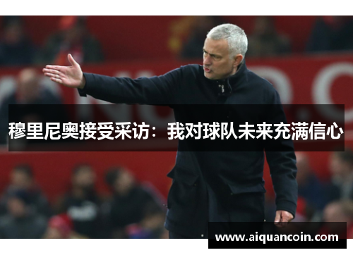 穆里尼奥接受采访：我对球队未来充满信心