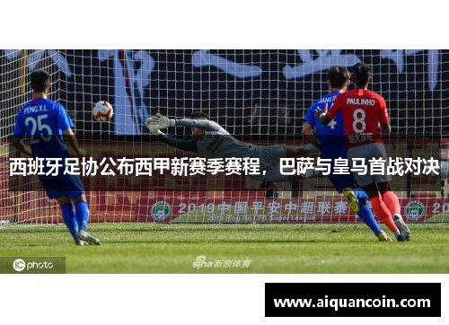 西班牙足协公布西甲新赛季赛程，巴萨与皇马首战对决