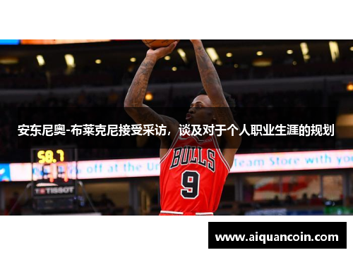 安东尼奥-布莱克尼接受采访，谈及对于个人职业生涯的规划
