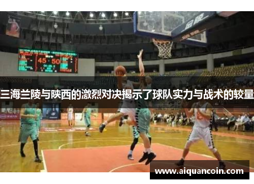 三海兰陵与陕西的激烈对决揭示了球队实力与战术的较量