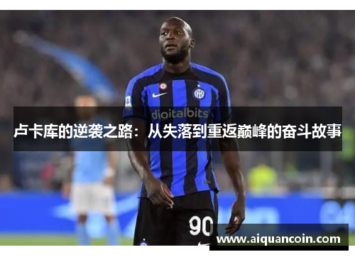 卢卡库的逆袭之路：从失落到重返巅峰的奋斗故事