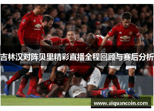 吉林汉对阵贝里精彩直播全程回顾与赛后分析