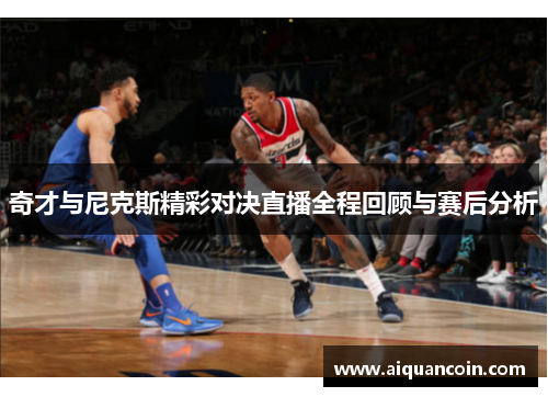奇才与尼克斯精彩对决直播全程回顾与赛后分析
