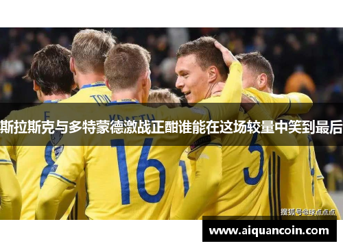 斯拉斯克与多特蒙德激战正酣谁能在这场较量中笑到最后