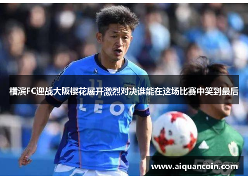横滨FC迎战大阪樱花展开激烈对决谁能在这场比赛中笑到最后