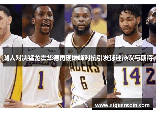 湖人对决猛龙霍华德再现巅峰对抗引发球迷热议与期待