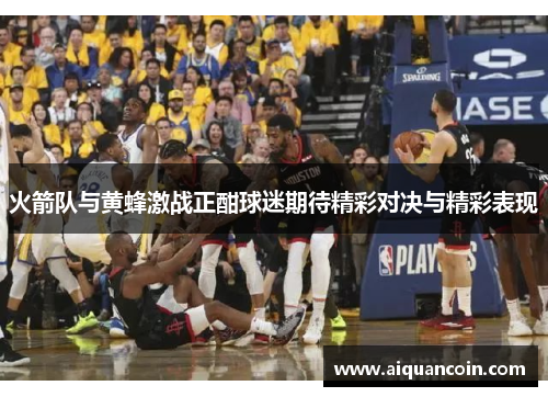 火箭队与黄蜂激战正酣球迷期待精彩对决与精彩表现
