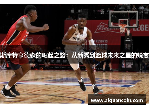 斯库特亨德森的崛起之路：从新秀到篮球未来之星的蜕变