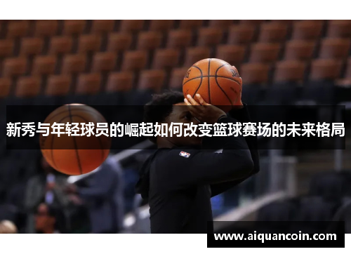 新秀与年轻球员的崛起如何改变篮球赛场的未来格局