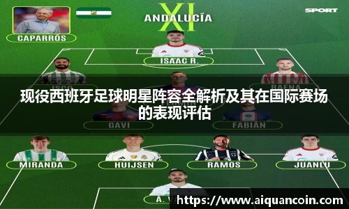 现役西班牙足球明星阵容全解析及其在国际赛场的表现评估