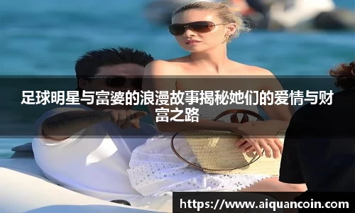足球明星与富婆的浪漫故事揭秘她们的爱情与财富之路
