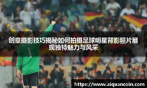 创意摄影技巧揭秘如何拍摄足球明星背影照片展现独特魅力与风采