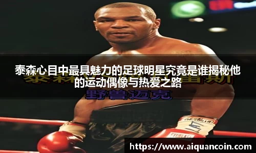 泰森心目中最具魅力的足球明星究竟是谁揭秘他的运动偶像与热爱之路