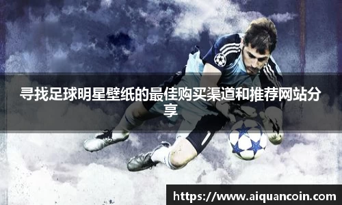 寻找足球明星壁纸的最佳购买渠道和推荐网站分享