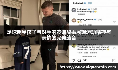 足球明星孩子与对手的友谊故事展现运动精神与亲情的完美结合