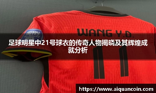 足球明星中21号球衣的传奇人物揭晓及其辉煌成就分析